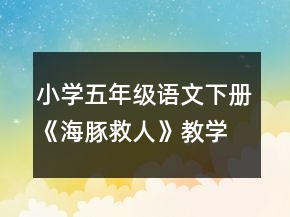 小学五年级语文下册《海豚救人》教学设计一等奖