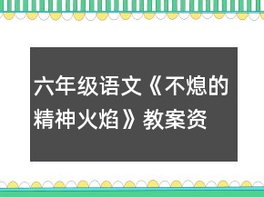 六年级语文《不熄的精神火焰》教案资料一等奖