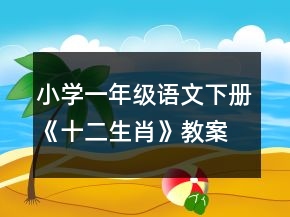 小学一年级语文下册《十二生肖》教案一等奖
