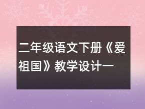 二年级语文下册《爱祖国》教学设计一等奖