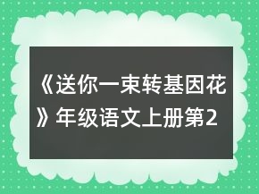 《送你一束转基因花》年级语文上册第29课教案一等奖