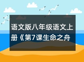 语文版八年级语文上册《第7课生命之舟》教案及反思一等奖