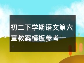 初二下学期语文第六章教案模板参考一等奖