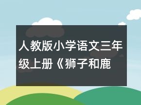 人教版小学语文三年级上册《狮子和鹿》思路和教学设计一等奖