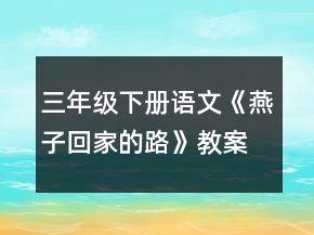 三年级下册语文《燕子回家的路》教案一等奖