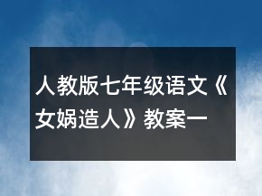 人教版七年级语文《女娲造人》教案一等奖