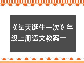 《每天诞生一次》年级上册语文教案一等奖