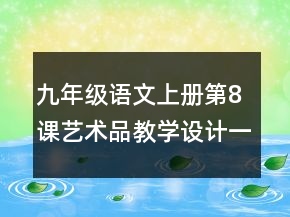 九年级语文上册第8课艺术品教学设计一等奖