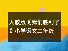 人教版《我们胜利了》小学语文二年级上册优秀教案一等奖