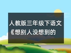人教版三年级下语文《想别人没想到的》教案一等奖