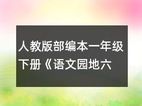 人教版部编本一年级下册《语文园地六》优秀教学设计一等奖