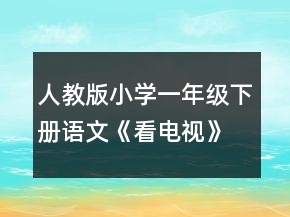 人教版小学一年级下册语文《看电视》优秀教案一等奖