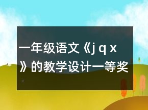 一年级语文《j q x》的教学设计一等奖