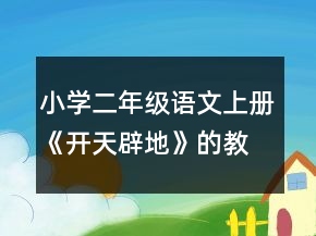 小学二年级语文上册《开天辟地》的教案及教学反思一等奖