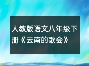 人教版语文八年级下册《云南的歌会》教学设计一等奖