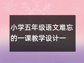 小学五年级语文难忘的一课教学设计一等奖