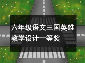 六年级语文三国英雄教学设计一等奖