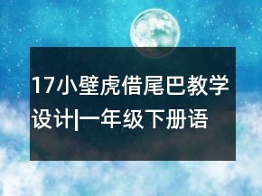 17小壁虎借尾巴教学设计|一年级下册语文小壁虎借尾巴教学设计一等奖