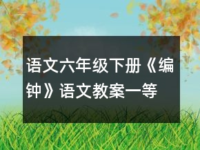 语文六年级下册《编钟》语文教案一等奖