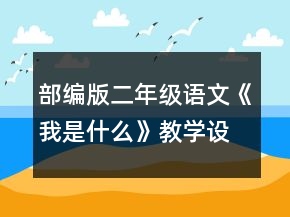 部编版二年级语文《我是什么》教学设计一等奖
