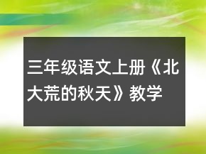 三年级语文上册《北大荒的秋天》教学设计一等奖
