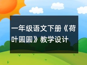 一年级语文下册《荷叶圆圆》教学设计一等奖