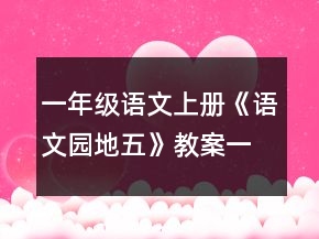 一年级语文上册《语文园地五》教案一等奖