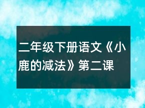 二年级下册语文《小鹿的减法》第二课时教案一等奖