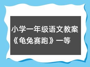 小学一年级语文教案《龟兔赛跑》一等奖