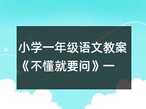 小学一年级语文教案《不懂就要问》一等奖
