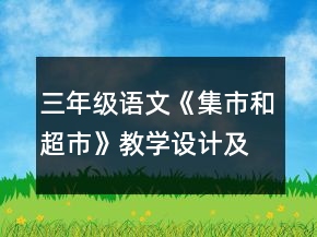 三年级语文《集市和超市》教学设计及反思一等奖