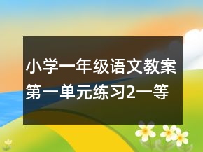 小学一年级语文教案第一单元练习2一等奖