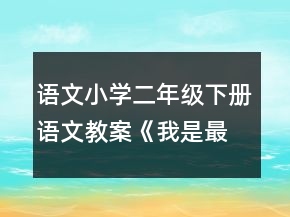 语文小学二年级下册语文教案《我是最弱小的吗》一等奖