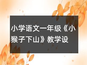 小学语文一年级：《小猴子下山》教学设计一等奖