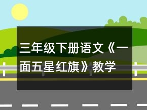三年级下册语文《一面五星红旗》教学设计一等奖