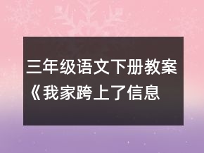 三年级语文下册教案《我家跨上了信息高速路》一等奖