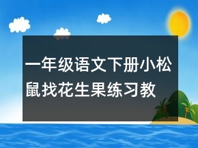 一年级语文下册小松鼠找花生果练习教案一等奖