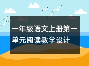 一年级语文上册第一单元阅读教学设计一等奖
