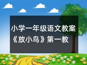 小学一年级语文教案《放小鸟》第一教时一等奖