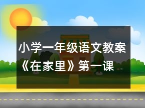 小学一年级语文教案《在家里》第一课时教案一等奖