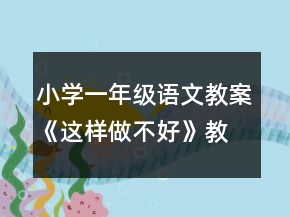 小学一年级语文教案《这样做不好》教案一等奖