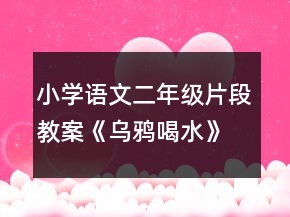 小学语文二年级片段教案《乌鸦喝水》片断赏析一等奖