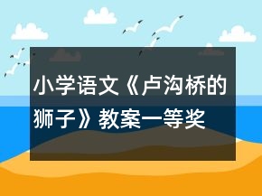 小学语文《卢沟桥的狮子》教案一等奖