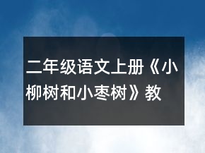 二年级语文上册《小柳树和小枣树》教案一等奖