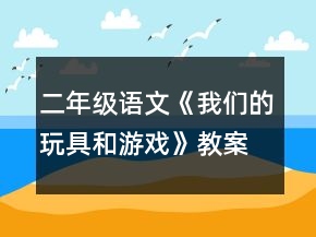 二年级语文《我们的玩具和游戏》教案一等奖