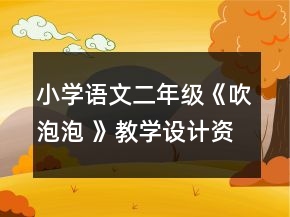 小学语文二年级：《吹泡泡 》教学设计资料一等奖