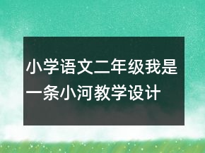 小学语文二年级：我是一条小河教学设计资料一等奖