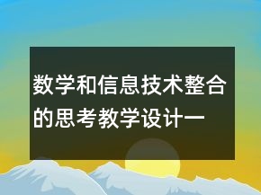 数学和信息技术整合的思考教学设计一等奖