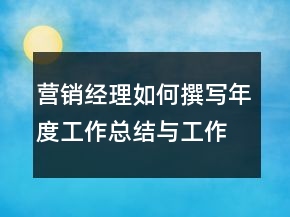 营销经理如何撰写年度工作总结与工作规划