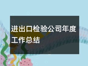 进出口检验公司年度工作总结